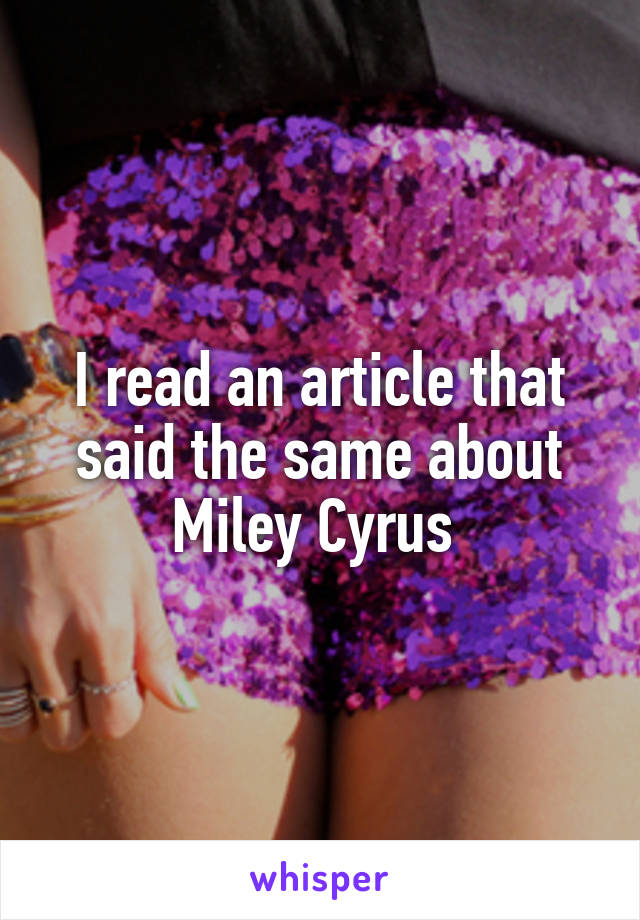 I read an article that said the same about Miley Cyrus 