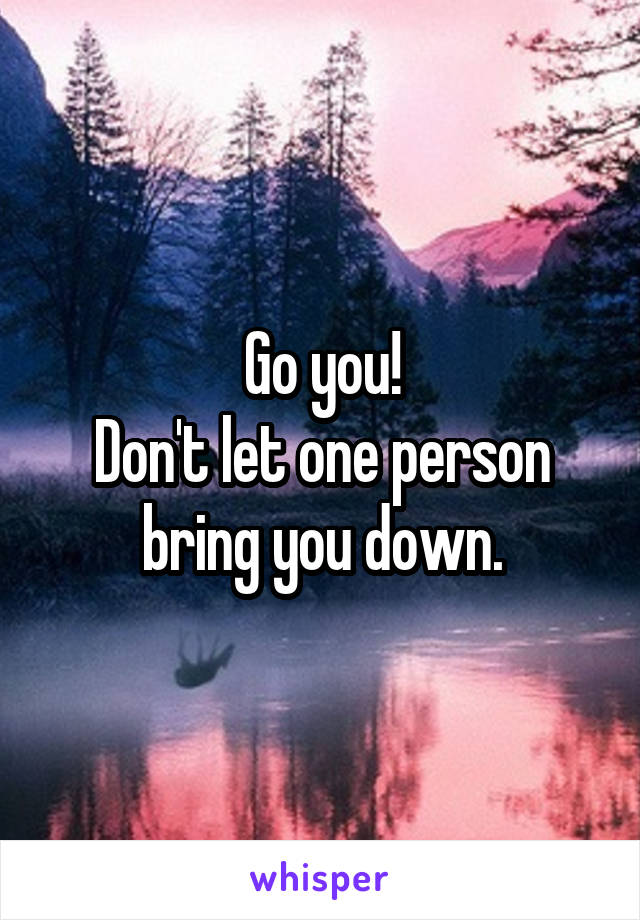 Go you!
Don't let one person bring you down.