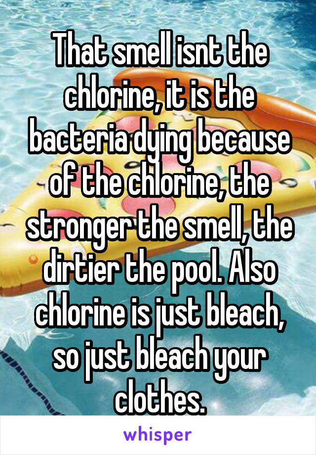 That smell isnt the chlorine, it is the bacteria dying because of the chlorine, the stronger the smell, the dirtier the pool. Also chlorine is just bleach, so just bleach your clothes.