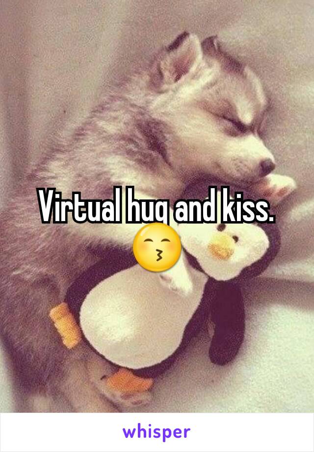 Virtual hug and kiss. 😙