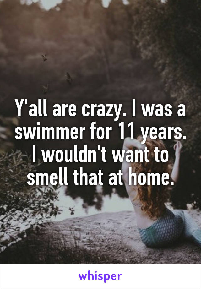 Y'all are crazy. I was a swimmer for 11 years. I wouldn't want to smell that at home.