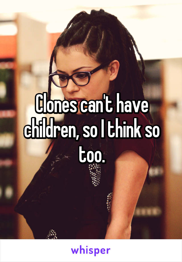 Clones can't have children, so I think so too.