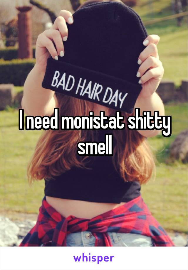 I need monistat shitty smell