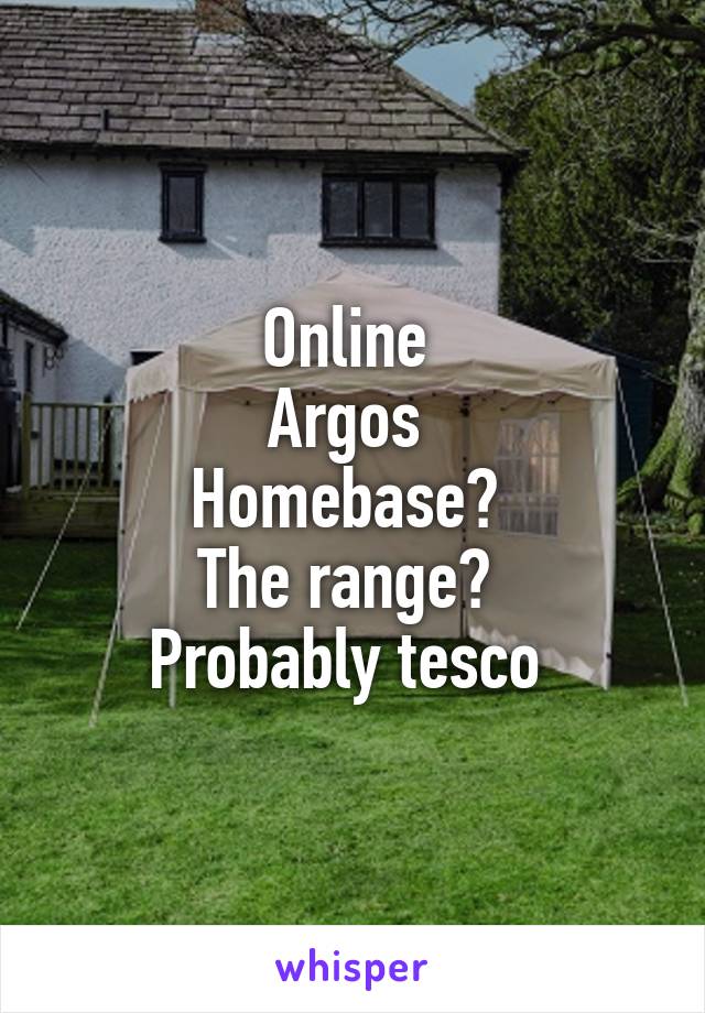 Online 
Argos 
Homebase? 
The range? 
Probably tesco 