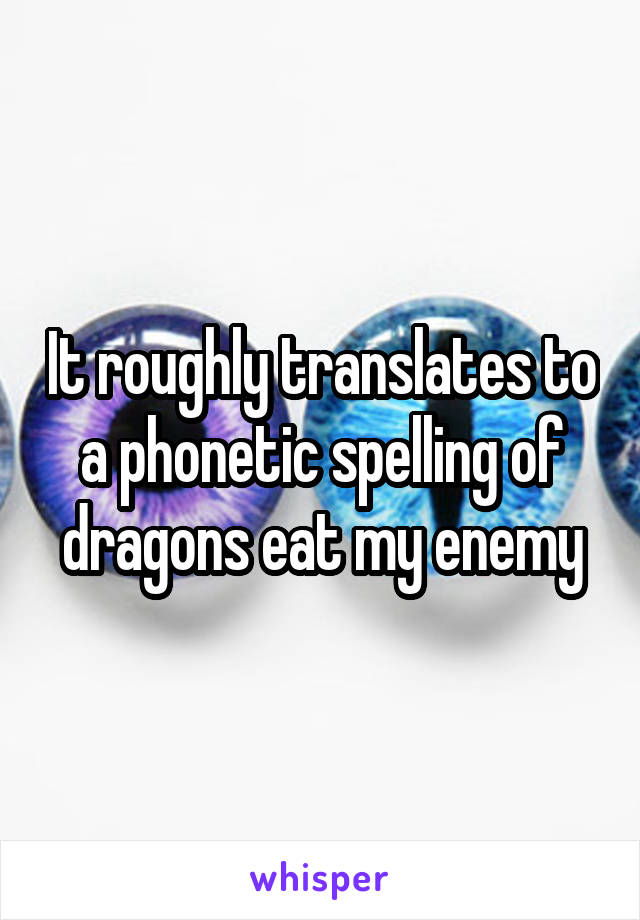 It roughly translates to a phonetic spelling of dragons eat my enemy
