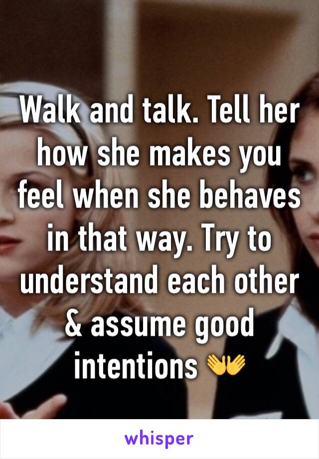 Walk and talk. Tell her how she makes you feel when she behaves in that way. Try to understand each other & assume good intentions 👐