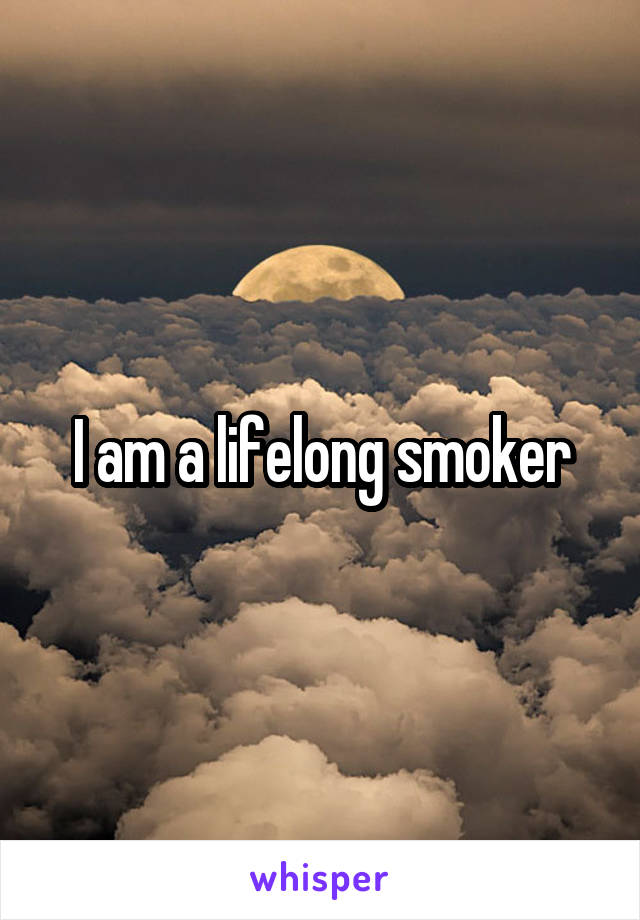 I am a lifelong smoker