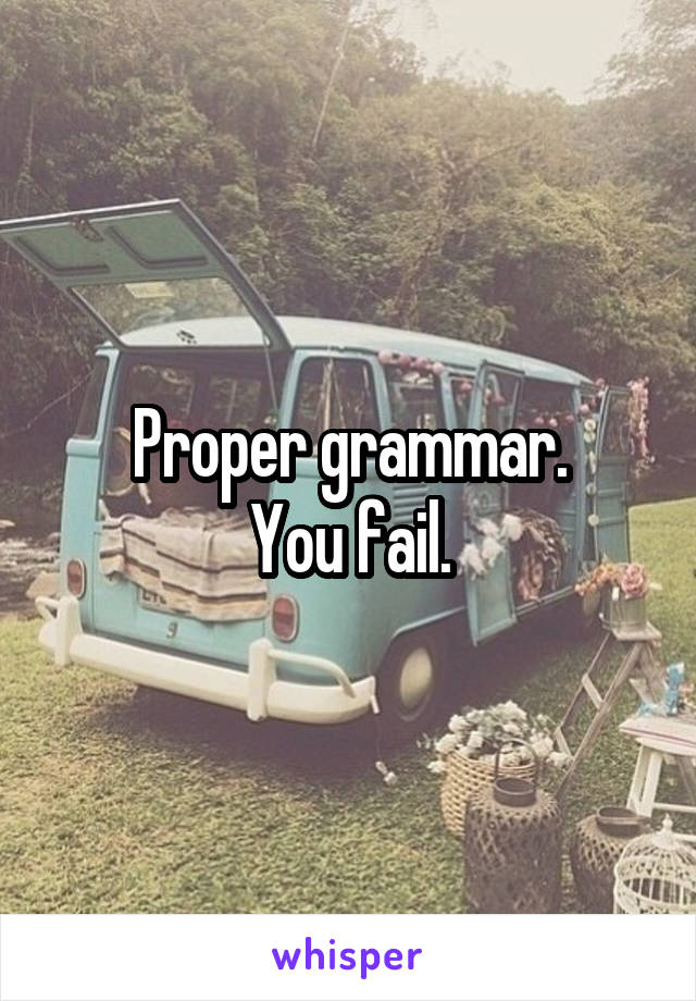 Proper grammar.
You fail.