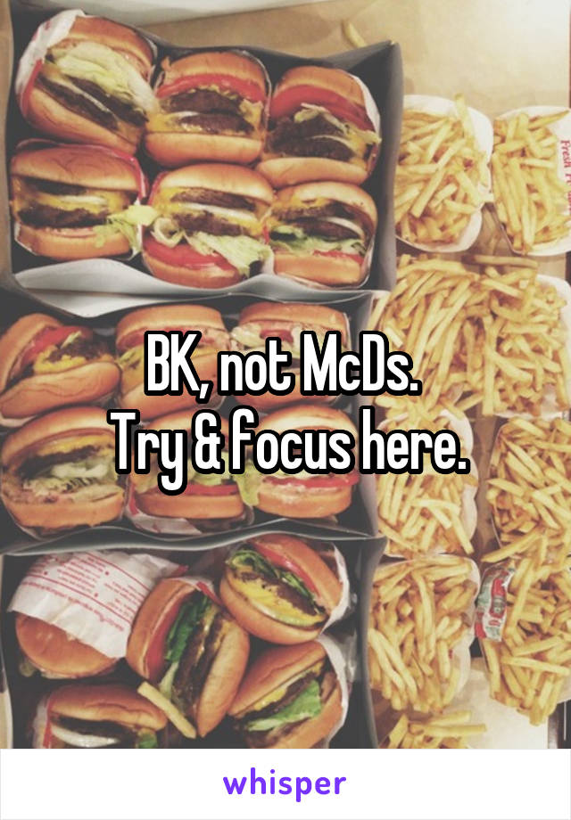 BK, not McDs. 
Try & focus here.