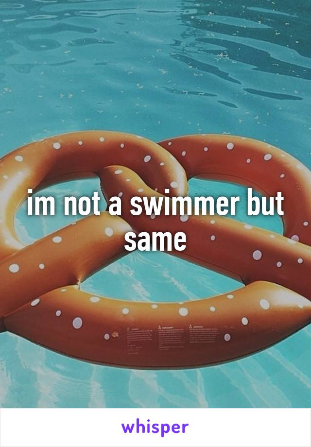 im not a swimmer but same