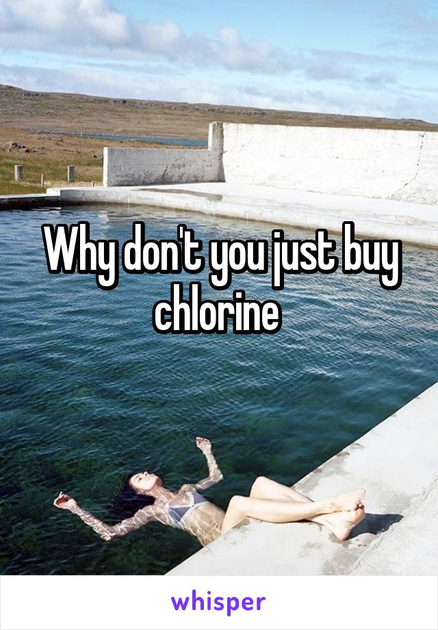 Why don't you just buy chlorine 
