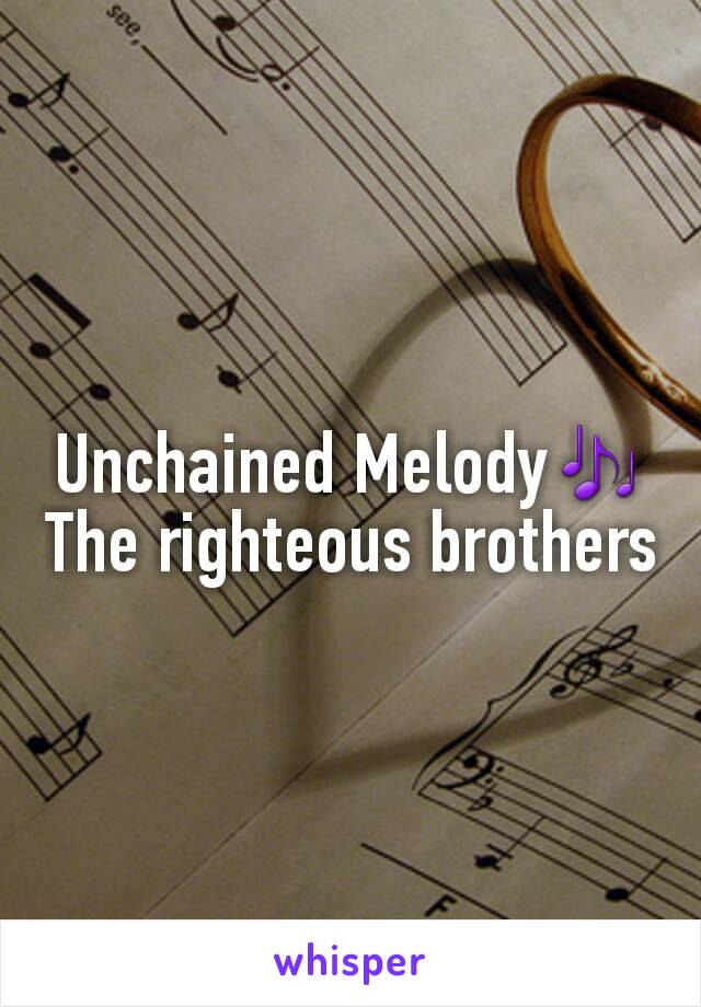 Unchained Melody🎶
The righteous brothers