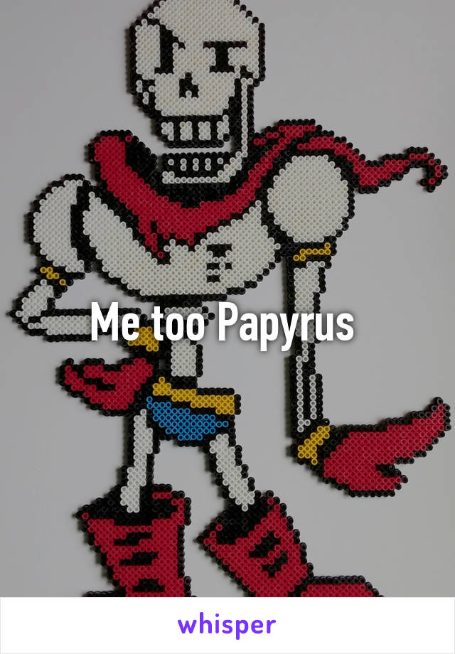 Me too Papyrus 
