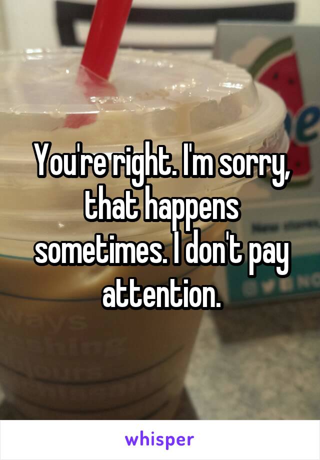 You're right. I'm sorry, that happens sometimes. I don't pay attention.