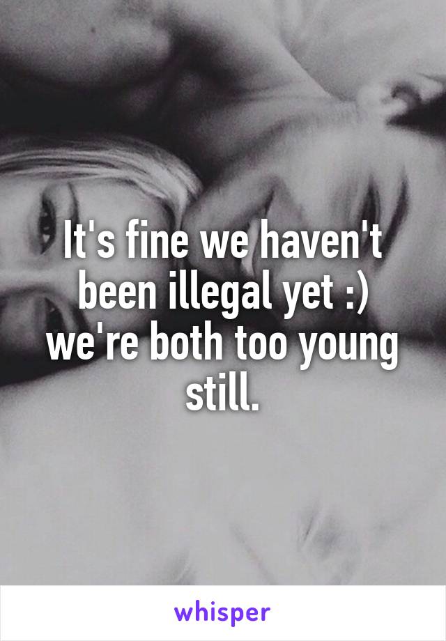 It's fine we haven't been illegal yet :) we're both too young still.