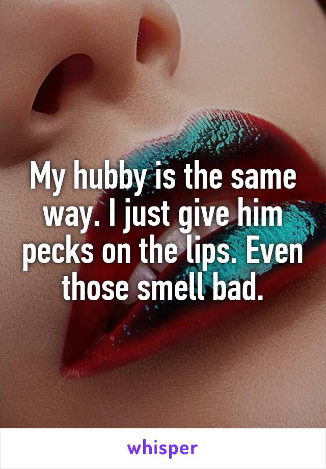My hubby is the same way. I just give him pecks on the lips. Even those smell bad.