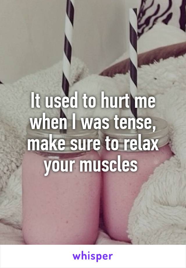 It used to hurt me when I was tense, make sure to relax your muscles 