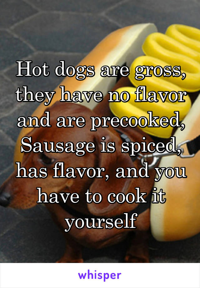 Hot dogs are gross, they have no flavor and are precooked,
Sausage is spiced, has flavor, and you have to cook it yourself