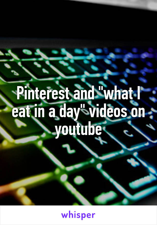 Pinterest and "what I eat in a day" videos on youtube