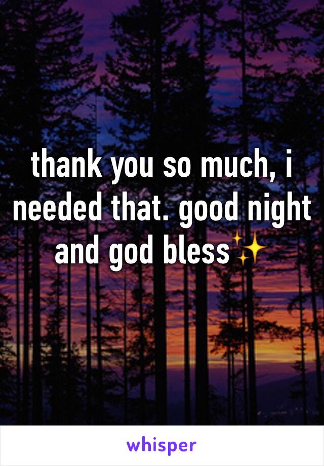 thank you so much, i needed that. good night and god bless✨