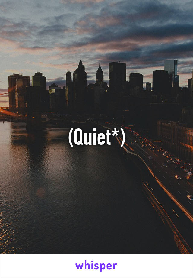 (Quiet*)