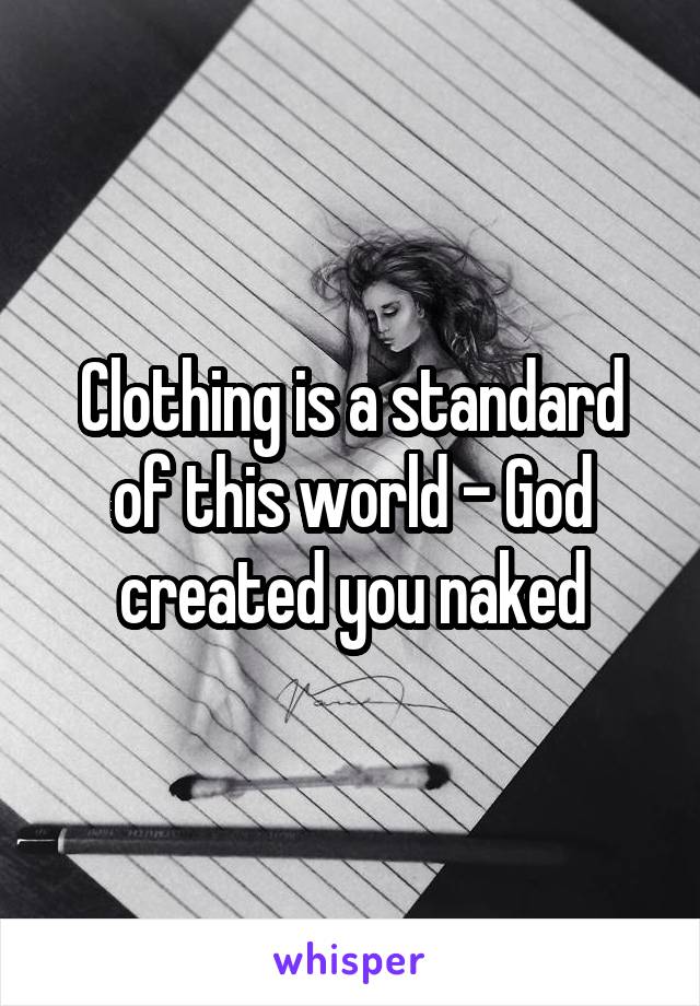 Clothing is a standard of this world - God created you naked