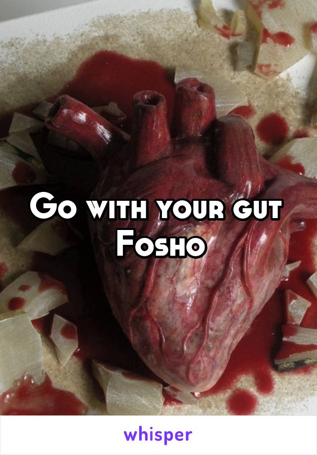 Go with your gut 
Fosho
