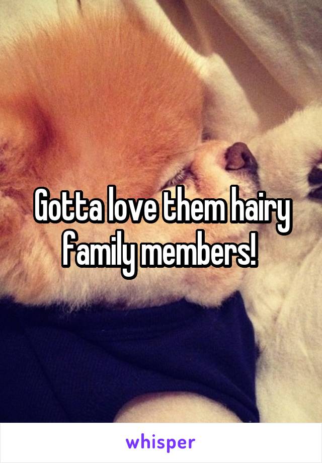 Gotta love them hairy family members! 