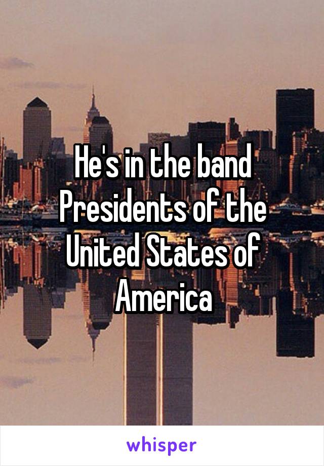 He's in the band Presidents of the United States of America
