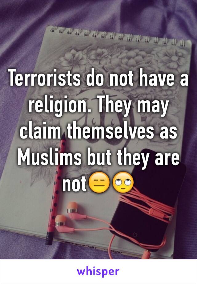 Terrorists do not have a religion. They may claim themselves as Muslims but they are not😑🙄