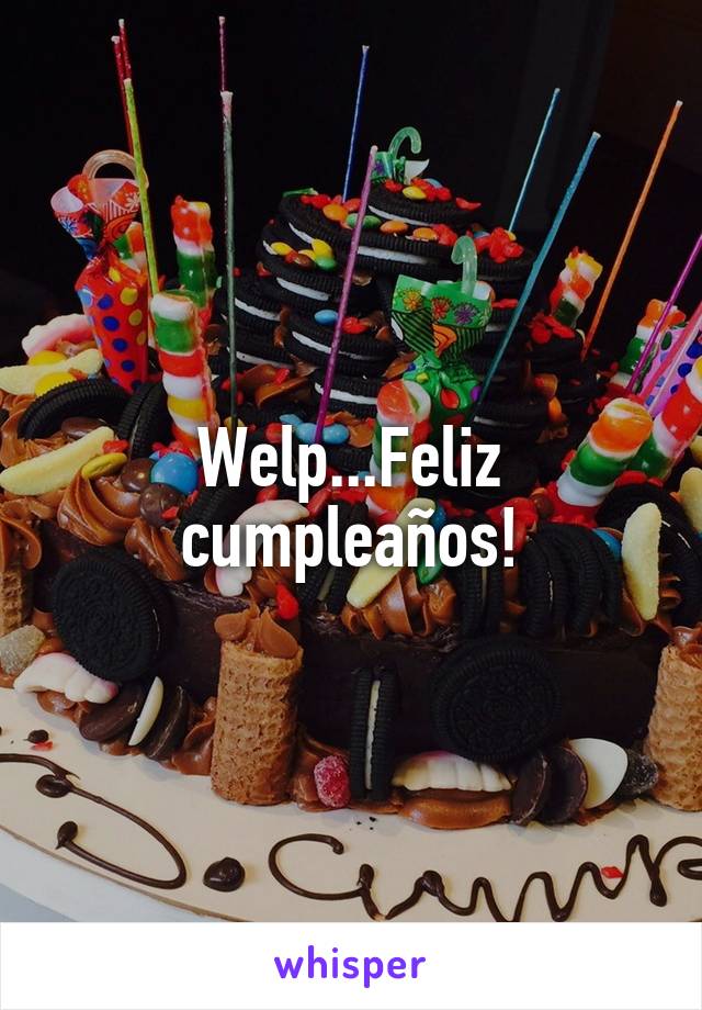 Welp...Feliz cumpleaños!