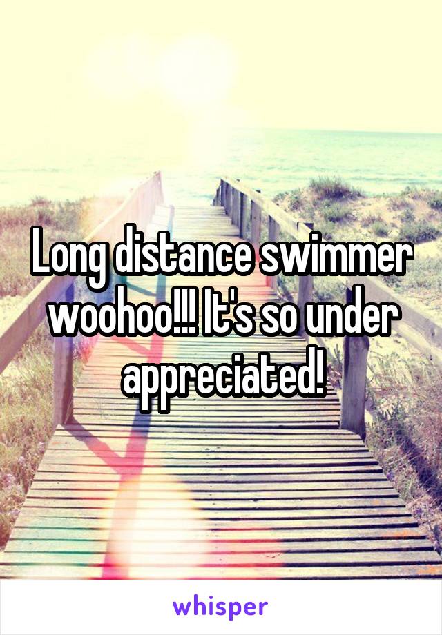 Long distance swimmer woohoo!!! It's so under appreciated!