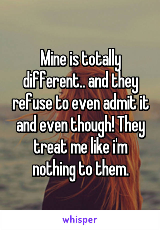 Mine is totally different.. and they refuse to even admit it and even though! They treat me like i'm nothing to them.