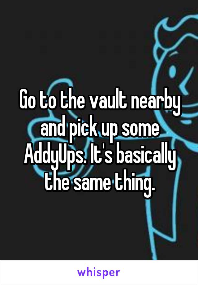 Go to the vault nearby and pick up some AddyUps. It's basically the same thing.