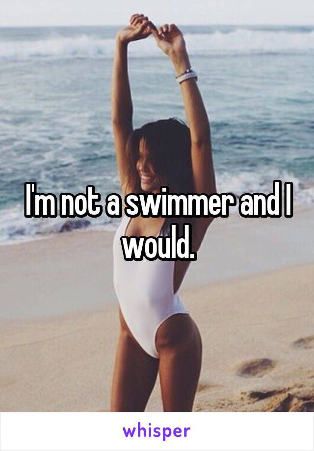 I'm not a swimmer and I would.