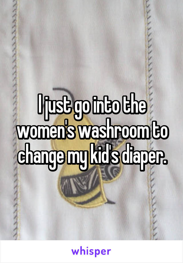 I just go into the women's washroom to change my kid's diaper.