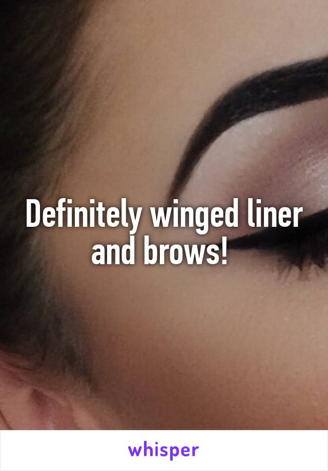 Definitely winged liner and brows! 