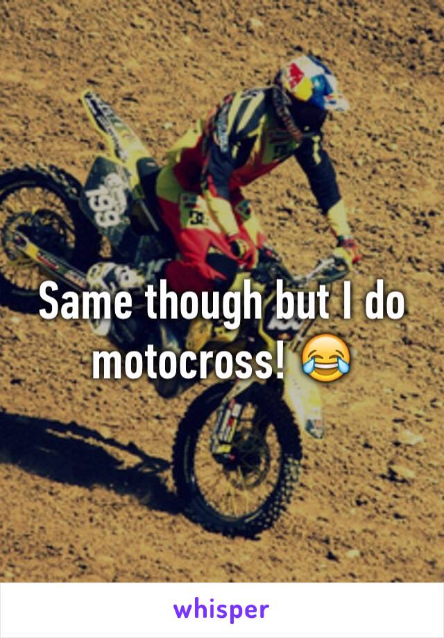 Same though but I do motocross! 😂