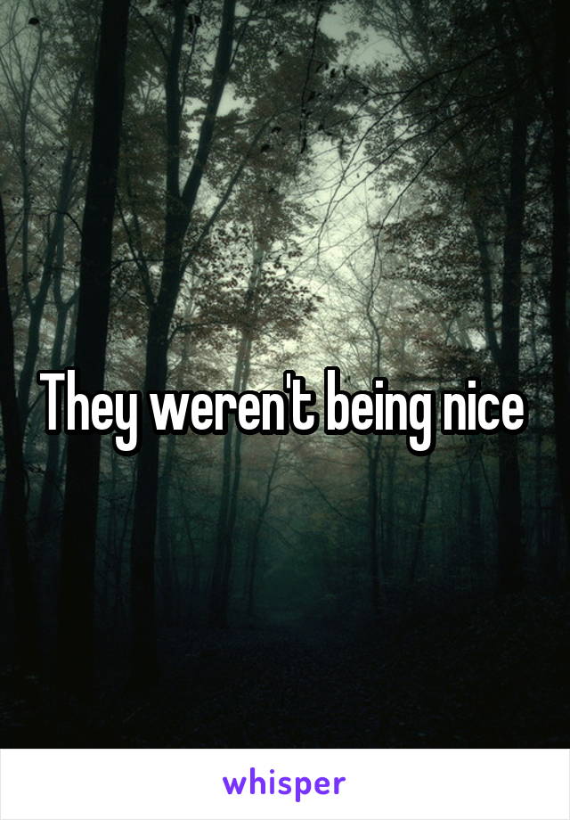 They weren't being nice 