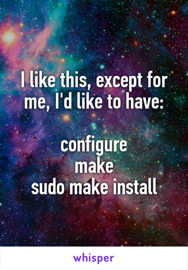 I like this, except for me, I'd like to have:

configure
make
sudo make install