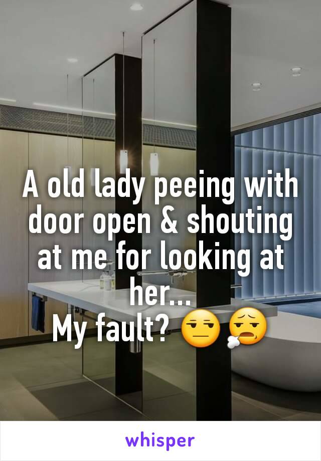 A old lady peeing with door open & shouting at me for looking at her...
My fault? 😒😧