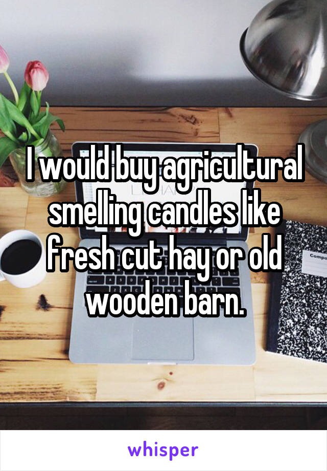 I would buy agricultural smelling candles like fresh cut hay or old wooden barn.