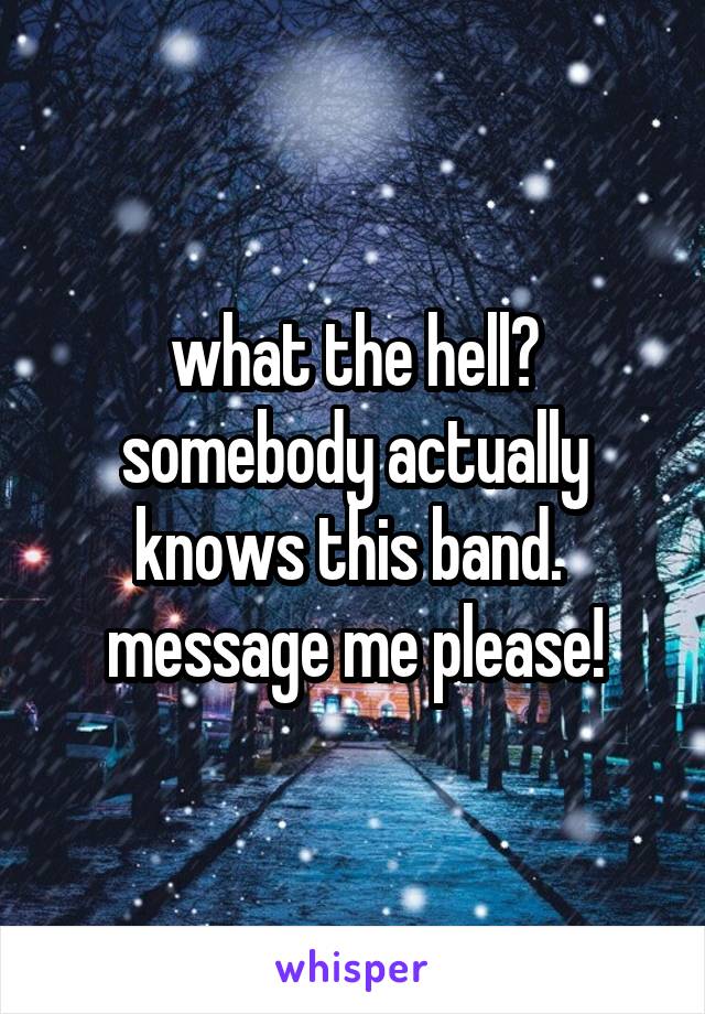 what the hell?
somebody actually knows this band. 
message me please!