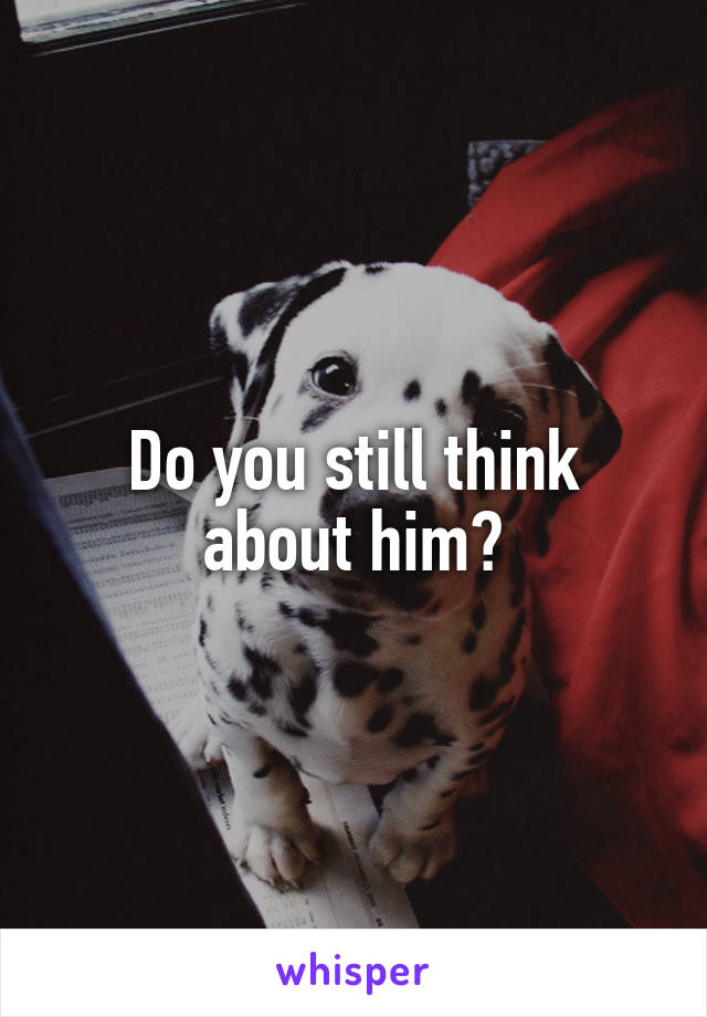 Do you still think about him?