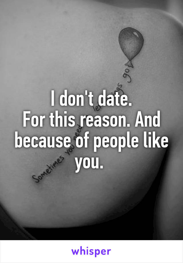 I don't date.
For this reason. And because of people like you. 