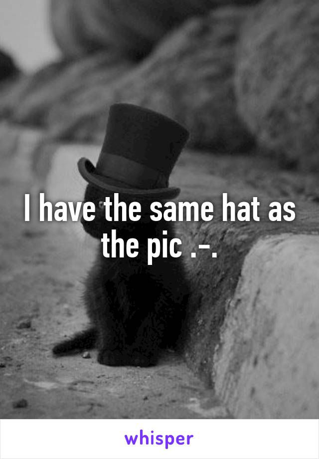 I have the same hat as the pic .-.
