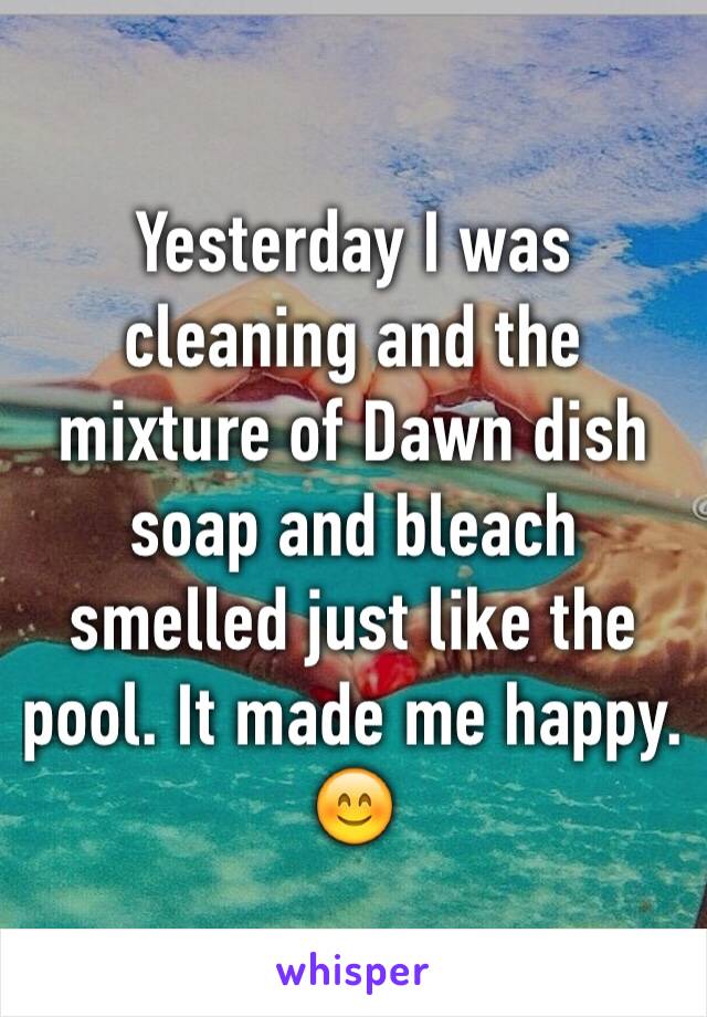 Yesterday I was cleaning and the mixture of Dawn dish soap and bleach smelled just like the pool. It made me happy. 😊