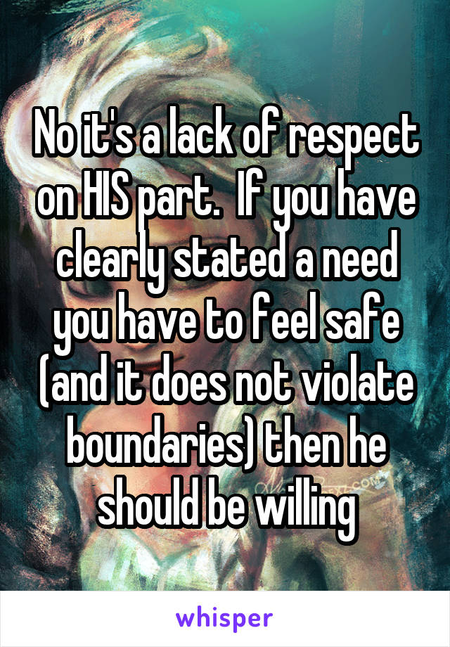 No it's a lack of respect on HIS part.  If you have clearly stated a need you have to feel safe (and it does not violate boundaries) then he should be willing