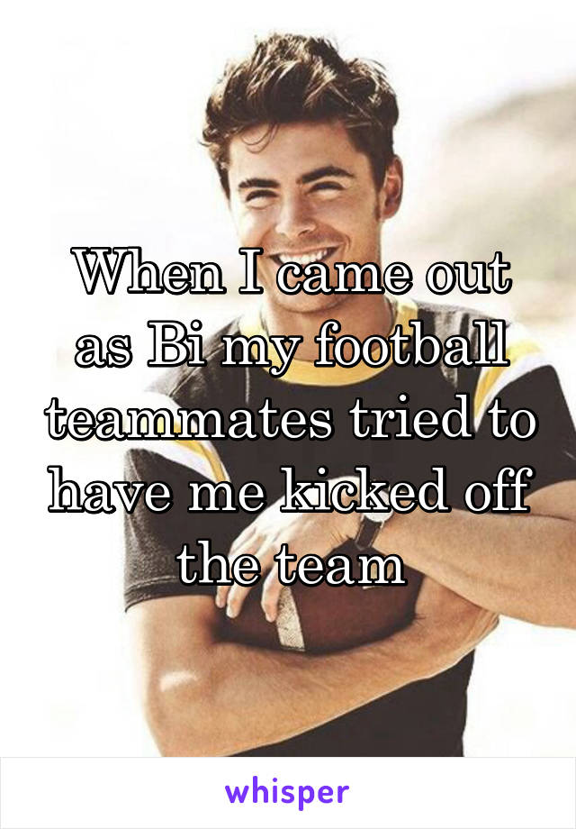When I came out as Bi my football teammates tried to have me kicked off the team