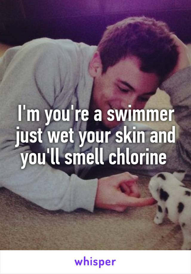 I'm you're a swimmer just wet your skin and you'll smell chlorine 